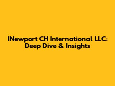 INewport CH International LLC: Deep Dive & Insights