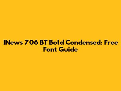 INews 706 BT Bold Condensed: Free Font Guide