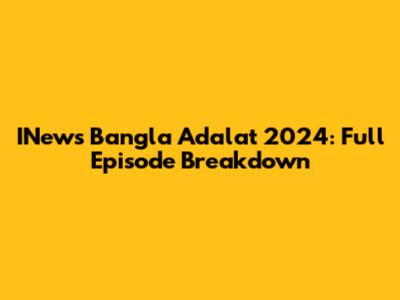 INews Bangla Adalat 2024: Full Episode Breakdown
