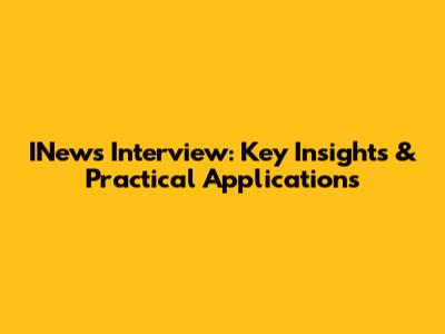 INews Interview: Key Insights & Practical Applications