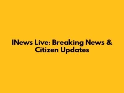 INews Live: Breaking News & Citizen Updates