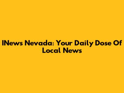 INews Nevada: Your Daily Dose Of Local News