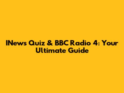 INews Quiz & BBC Radio 4: Your Ultimate Guide