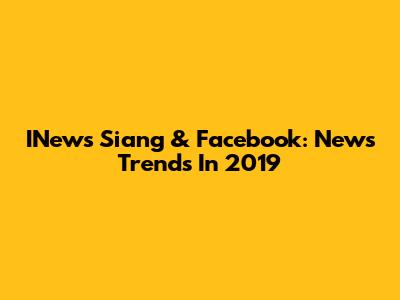 INews Siang & Facebook: News Trends In 2019