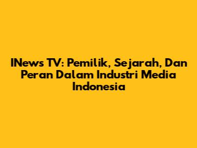 INews TV: Pemilik, Sejarah, Dan Peran Dalam Industri Media Indonesia