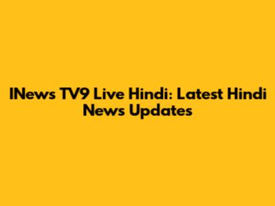 INews TV9 Live Hindi: Latest Hindi News Updates