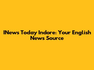 INews Today Indore: Your English News Source