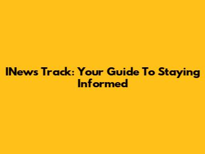 INews Track: Your Guide To Staying Informed