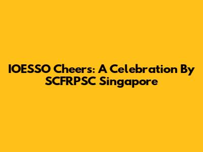 IOESSO Cheers: A Celebration By SCFRPSC Singapore