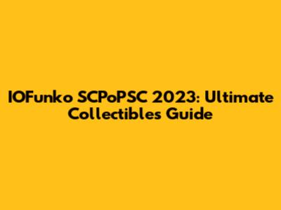 IOFunko SCPoPSC 2023: Ultimate Collectibles Guide