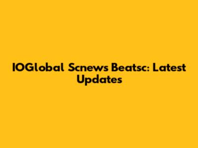 IOGlobal Scnews Beatsc: Latest Updates