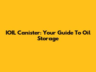IOIL Canister: Your Guide To Oil Storage