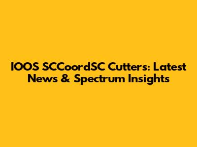 IOOS SCCoordSC Cutters: Latest News & Spectrum Insights