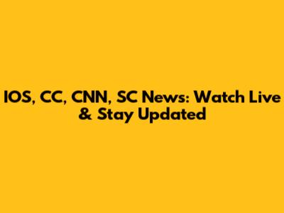 IOS, CC, CNN, SC News: Watch Live & Stay Updated