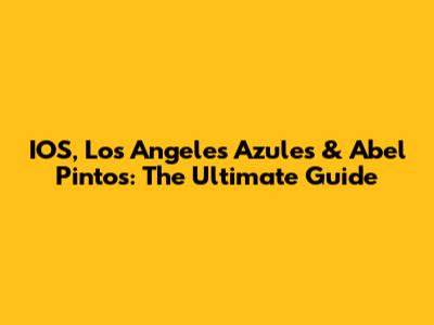 IOS, Los Angeles Azules & Abel Pintos: The Ultimate Guide