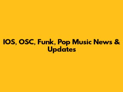 IOS, OSC, Funk, Pop Music News & Updates