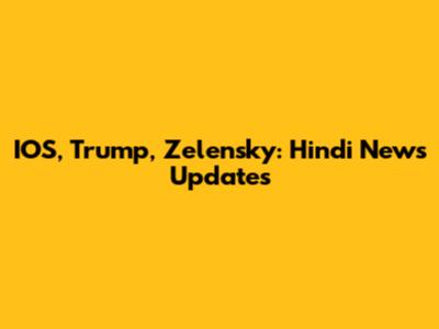IOS, Trump, Zelensky: Hindi News Updates