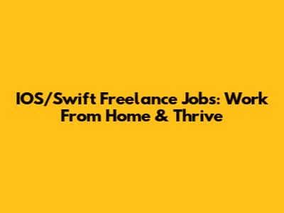 IOS/Swift Freelance Jobs: Work From Home & Thrive