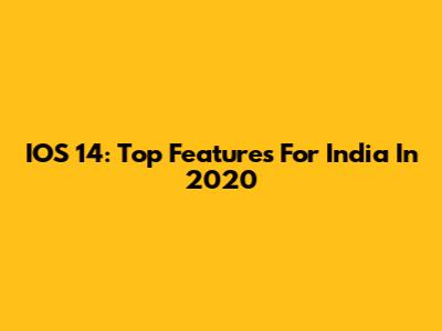 IOS 14: Top Features For India In 2020