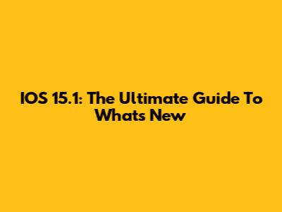 IOS 15.1: The Ultimate Guide To What's New