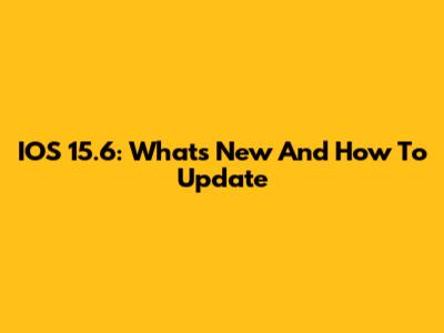IOS 15.6: What's New And How To Update