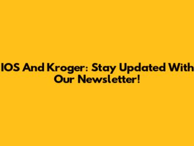 IOS And Kroger: Stay Updated With Our Newsletter!