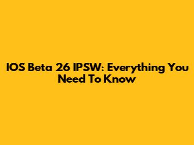 IOS Beta 26 IPSW: Everything You Need To Know