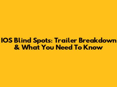 IOS Blind Spots: Trailer Breakdown & What You Need To Know