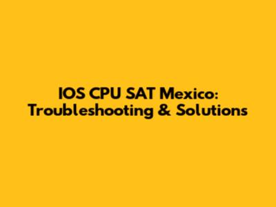 IOS CPU SAT Mexico: Troubleshooting & Solutions