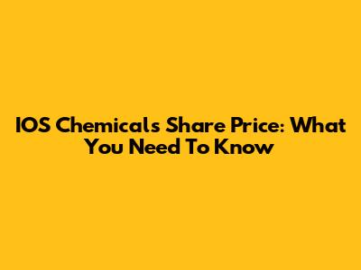 IOS Chemicals Share Price: What You Need To Know
