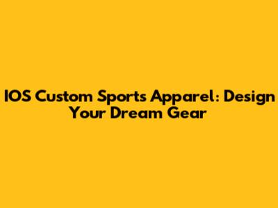 IOS Custom Sports Apparel: Design Your Dream Gear