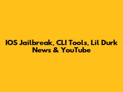 IOS Jailbreak, CLI Tools, Lil Durk News & YouTube