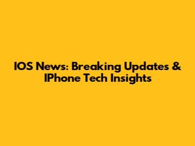 IOS News: Breaking Updates & IPhone Tech Insights