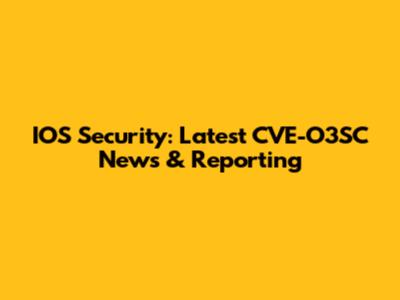 IOS Security: Latest CVE-O3SC News & Reporting