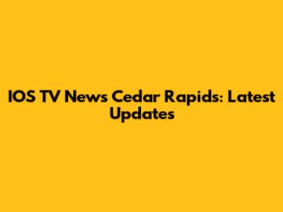 IOS TV News Cedar Rapids: Latest Updates
