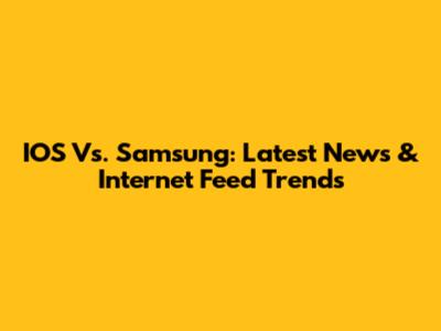 IOS Vs. Samsung: Latest News & Internet Feed Trends