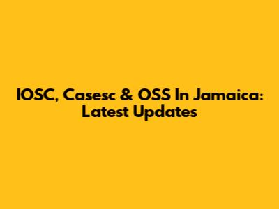 IOSC, Casesc & OSS In Jamaica: Latest Updates