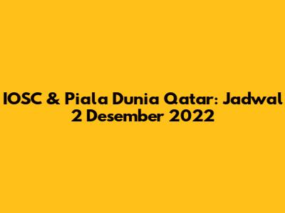 IOSC & Piala Dunia Qatar: Jadwal 2 Desember 2022