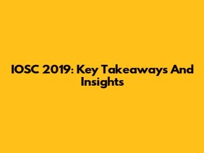 IOSC 2019: Key Takeaways And Insights
