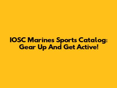 IOSC Marines Sports Catalog: Gear Up And Get Active!