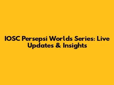 IOSC Persepsi Worlds Series: Live Updates & Insights