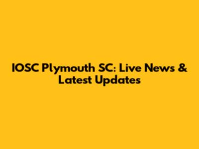 IOSC Plymouth SC: Live News & Latest Updates