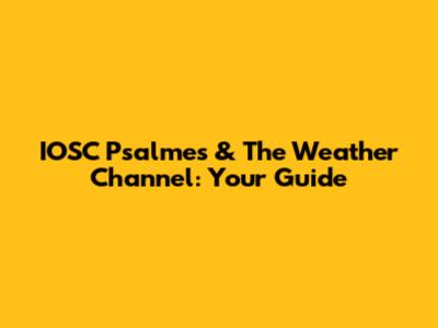 IOSC Psalmes & The Weather Channel: Your Guide