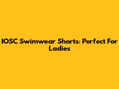 IOSC Swimwear Shorts: Perfect For Ladies
