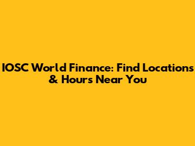 IOSC World Finance: Find Locations & Hours Near You