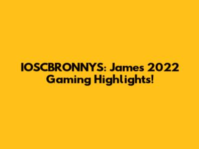 IOSCBRONNYS: James' 2022 Gaming Highlights!