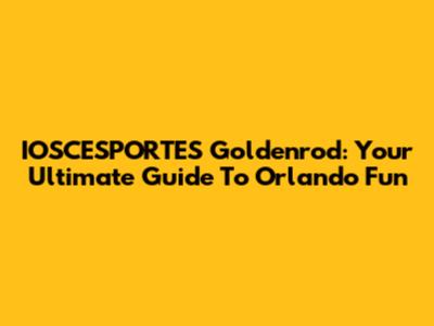 IOSCESPORTES Goldenrod: Your Ultimate Guide To Orlando Fun