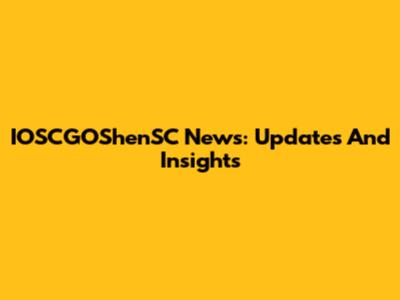 IOSCGOShenSC News: Updates And Insights