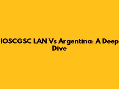 IOSCGSC LAN Vs Argentina: A Deep Dive