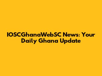 IOSCGhanaWebSC News: Your Daily Ghana Update